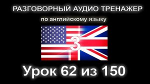 [АНГЛИЙСКИЙ] Занятие 62 из 150. Разговорный тренажер английского языка. Третий уровень.