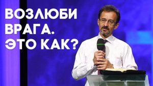 Возлюби врага. Это как? | Живая проповедь