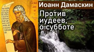 Против иудеев, о субботе / Иоанн Дамаскин. Точное изложение Православной веры