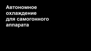 Автономное охлаждение для самогонного аппарата.