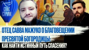 ОТЕЦ САВВА МАЖУКО О БЛАГОВЕЩЕНИИ ПРЕСВЯТОЙ БОГОРОДИЦЫ: КАК НАЙТИ ИСТИННЫЙ ПУТЬ СПАСЕНИЯ?