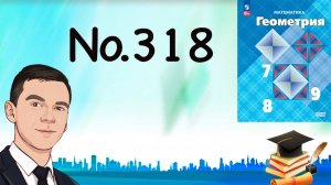 Задача 318 Атанасян Геометрия 7-9 2023