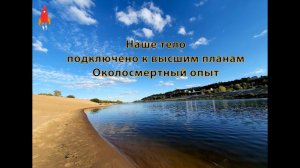 Наше тело подключено к высшим планам околосмертный опыт