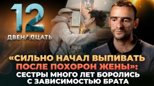 «СИЛЬНО НАЧАЛ ВЫПИВАТЬ ПОСЛЕ ПОХОРОН ЖЕНЫ»: СЕСТРЫ МНОГО ЛЕТ БОРОЛИСЬ С ЗАВИСИМОСТЬЮ БРАТА