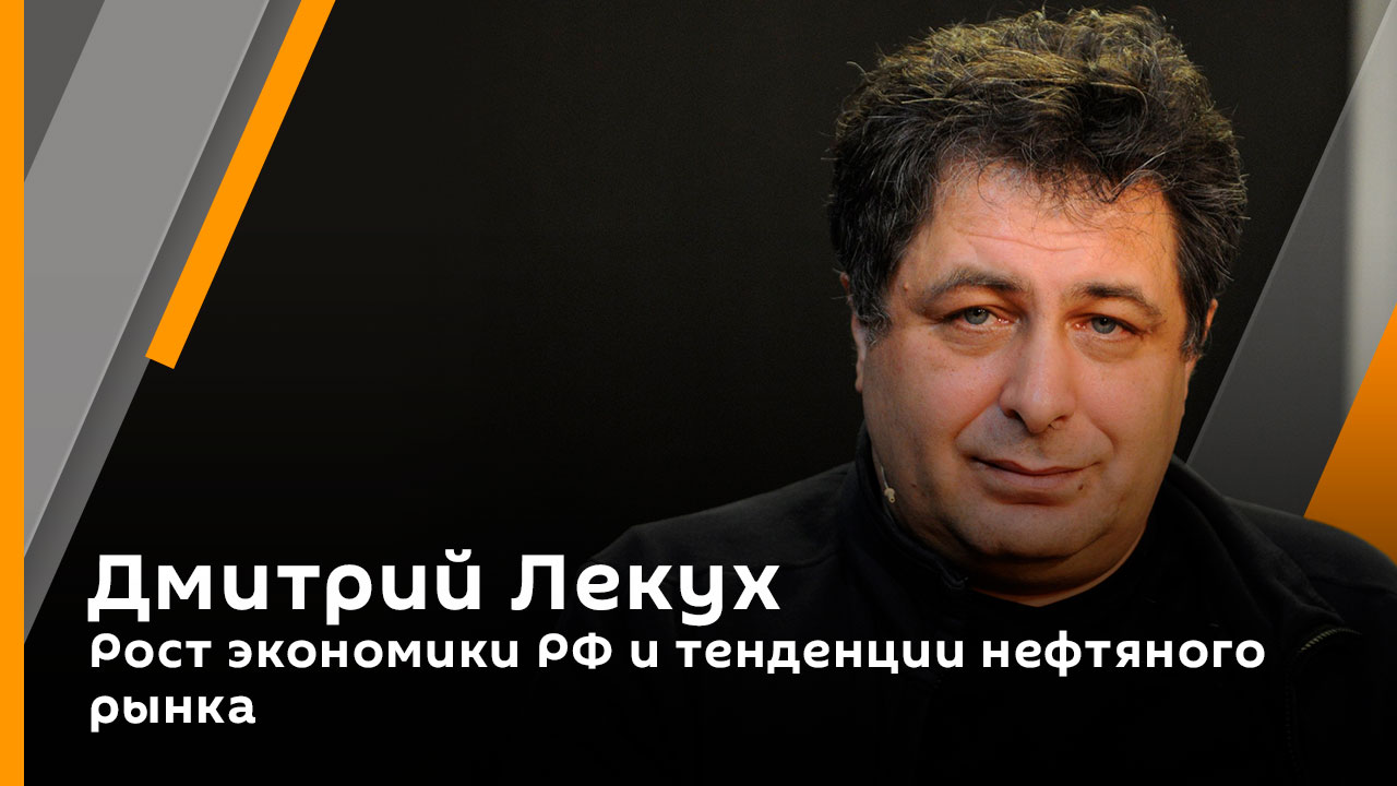 Дмитрий Лекух. Рост экономики РФ и тенденции нефтяного рынка