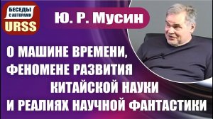 О машине времени, феномене развития китайской науки и реалиях научной фантастики. Ю. Р. Мусин