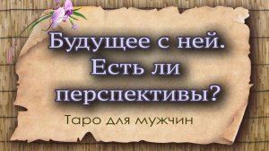 Будущее с ней. Есть ли перспективы? Таро для мужчин. Гадание таро