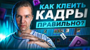 МОНТИРУЙ КАК ПРОФИ | КАК ПРАВИЛЬНО КЛЕИТЬ КАДРЫ?