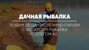 ДАЧНАЯ РЫБАЛКА // Ловим леща, экспериментируем с фидером!!! Рыбалка с Олегом #2