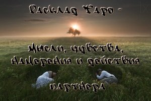 Расклад Таро. Мысли, чувства, намерения и действия партнера.