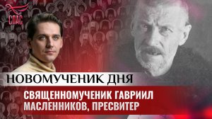 СВЯЩЕННОМУЧЕНИК ГАВРИИЛ МАСЛЕННИКОВ, ПРЕСВИТЕР / НОВОМУЧЕНИК ДНЯ