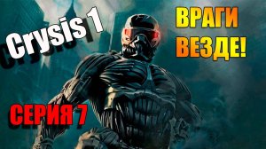 Враги везде и нужно выжить. Crysis. Серия 7