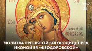 МОЛИТВА ПРЕСВЯТОЙ БОГОРОДИЦЕ ПРЕД ИКОНОЙ ЕЯ «ФЕОДОРОВСКОЙ»
