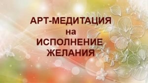 АРТ-МЕДИТАЦИЯ на ИСПОЛНЕНИЕ ЖЕЛАНИЯ