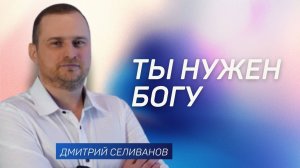 Ты нужен Богу 👉 Дмитрий Селиванов 🔴 Проповедь