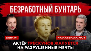 Безработный бунтарь. Актёр Трескунов жалуется на разрушенные мечты | Елена Оя и Михаил Шахназаров
