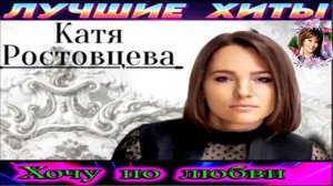 КАТЯ РОСТОВЦЕВА.ХОЧУ ПО ЛЮБВИ.2024