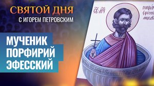 МУЧЕНИК ПОРФИРИЙ ЭФЕССКИЙ / СВЯТОЙ ДНЯ
