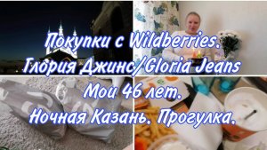 Покупки ВБ и Глория Джинс /Wildberries и Gloria Jeans. Мне 46 лет. Ночная Казань и наша прогулка.