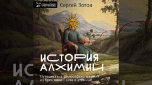 Сергей Зотов – История алхимии. Путешествие философского камня из бронзового века в атомный.