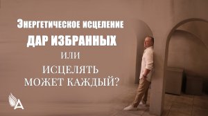 ЭНЕРГЕТИЧЕСКОЕ ИСЦЕЛЕНИЕ – ДАР ИЗБРАННЫХ ИЛИ ИСЦЕЛЯТЬ МОЖЕТ КАЖДЫЙ? – Михаил Агеев