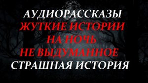 СТРАШНЫЕ РАССКАЗЫ НА НОЧЬ-СТРАШНАЯ ИСТОРИЯ