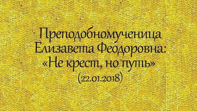 История святых. Преподобномученица Елизавета Феодоровна. Не крест, но путь