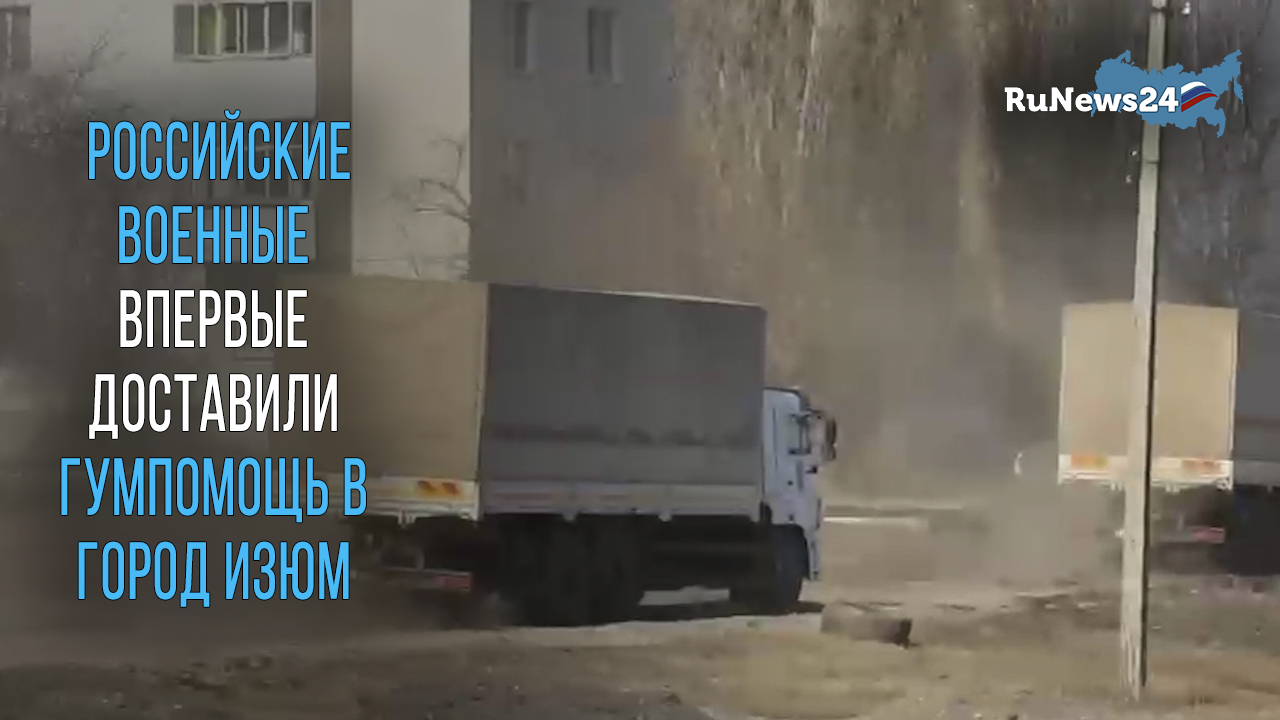 Российские военные впервые доставили гумпомощь в город Изюм