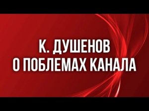 К. ДУШЕНОВ О ПОБЛЕМАХ КАНАЛА