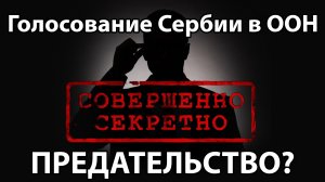 Совершенно Секретно! Голосование Сербии в ООН. Предательство?