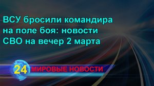 ВСУ бросили командира на поле боя: новости СВО на вечер 2 марта.