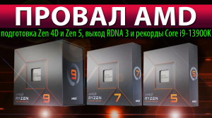 ?ПРОВАЛ AMD: подготовка Zen 4D и Zen 5, выход RDNA 3 и лютый Core i9-13900K