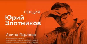 Лекция Ирины Горловой «Юрий Злотников. Не только «Сигналы»