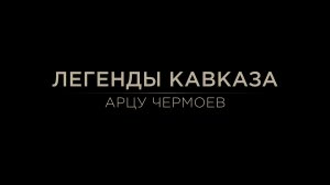 Легенды Кавказа.  Арцу Чермоев.