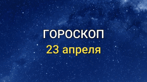 ГОРОСКОП на 23 апреля 2021 года для всех знаков Зодиака