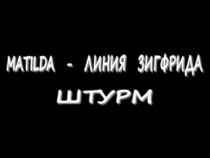 Matilda - Линия Зигфрида - Штурм