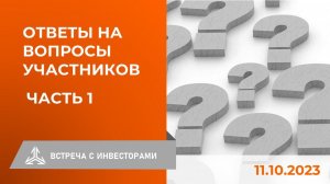 Ответы на вопросы инвесторов на встрече 11.10.2023. Часть 1