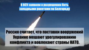 В ВСУ заявили о разрешении бить западными ракетами по Белгороду