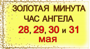 Золотая Минута и Час Ангела 28, 29, 30 и 31 мая.