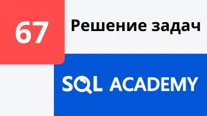 Решение задания #67 в онлайн-тренажере sql-academy.org