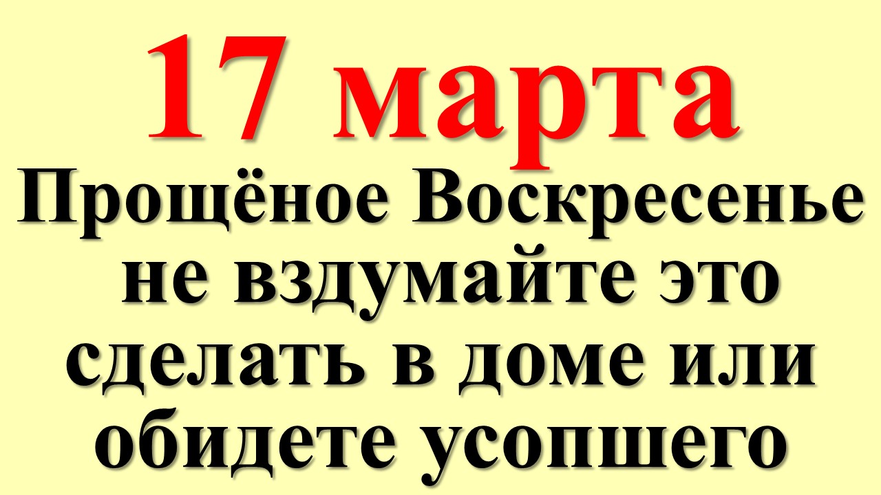 Прощёное Воскресенье 17 марта 2024 не вздумайте это сделать в доме или обидете усопшего