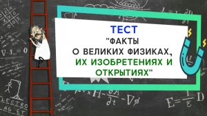 [ТЕСТ по истории Физики] Великие физики, их изобретения и открытия