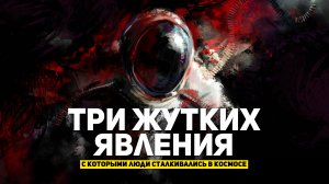 ТРИ ЖУТКИХ ЯВЛЕНИЯ, С КОТОРЫМИ ЛЮДИ СТАЛКИВАЛИСЬ В КОСМОСЕ | THE SPACEWAY