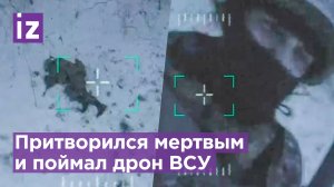 Российский боец поймал дрон голыми руками благодаря солдатской смекалке / Известия
