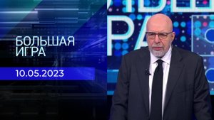 Большая игра. Часть 3. Выпуск от 10.05.2023