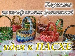 Корзинка из конфетных фантиков своими руками / мастер-класс / идея к ПАСХЕ