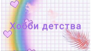 Мои Хобби 2021/мои хобби детства?