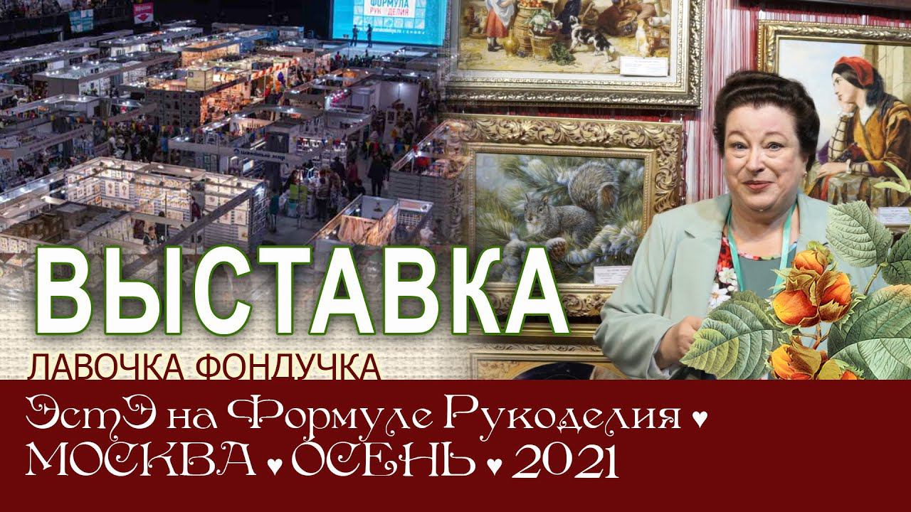 Репортаж с выставки ЭстЭ на Формуле Рукоделия. Осень 2021г. Москва