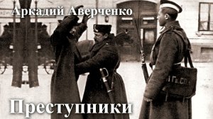 Аркадий Аверченко. "Преступники".
