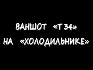 Ваншот «T 34» на «Холодильнике»